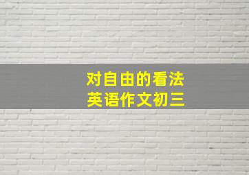 对自由的看法 英语作文初三